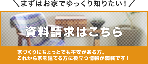 まずはお家でゆっくり知りたい！カタログ・資料請求